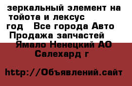 зеркальный элемент на тойота и лексус 2003-2017 год - Все города Авто » Продажа запчастей   . Ямало-Ненецкий АО,Салехард г.